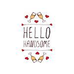 Saint Valentine's day greeting card.  Hello handsome. Typographic banner with text and glasses of champagne. Vector handdrawn badge.