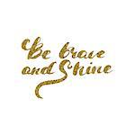 Be brave and shine - hand drawn lettering with gold glitter texture. Inspirational illustration. For greeting cards, posters and print invitations.